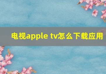 电视apple tv怎么下载应用